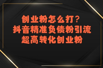 创业粉怎么打？抖音精准负债粉引流，超高转化创业粉优创云网-专注分享网络创业项目落地实操课程 – 全网首发_高质量创业项目输出优创云网