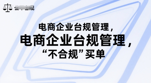 电商企业台规管理，别让你的公司为“不合规”买单优创云网-专注分享网络创业项目落地实操课程 – 全网首发_高质量创业项目输出优创云网