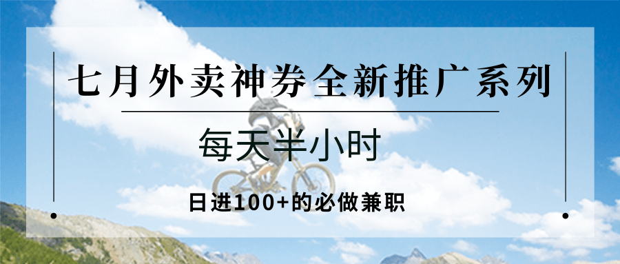 七月外卖神券全新推广系列；每天半小时，日进100+的必做兼职优创云网-专注分享网络创业项目落地实操课程 – 全网首发_高质量创业项目输出优创云网