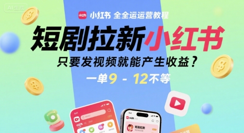 短剧拉新小红书全运营教程，只要发视频就能产生收益，一单9-12不等优创云网-专注分享网络创业项目落地实操课程 – 全网首发_高质量创业项目输出优创云网