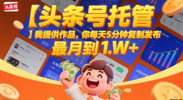 【头条号托管 】我提供作品，你每天5分钟复制发布，最高月入1W+【揭秘】优创云网-专注分享网络创业项目落地实操课程 – 全网首发_高质量创业项目输出优创云网