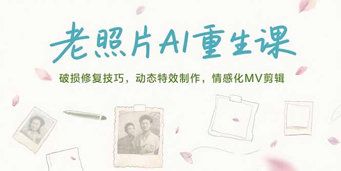 老照片AI重生课，破损修复技巧，动态特效制作，情感化MV剪辑优创云网-专注分享网络创业项目落地实操课程 – 全网首发_高质量创业项目输出优创云网