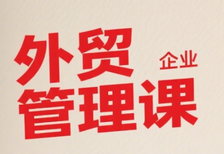 中小外贸企业管理课，系统性强，直击痛点，助企业全面提升管理智慧优创云网-专注分享网络创业项目落地实操课程 – 全网首发_高质量创业项目输出优创云网