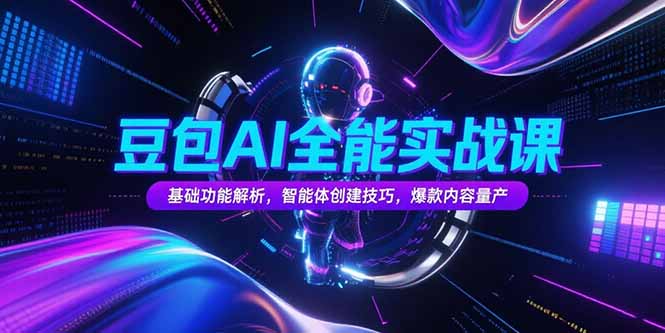 豆包AI全能实战课，基础功能解析，智能体创建技巧，爆款内容量产优创云网-专注分享网络创业项目落地实操课程 – 全网首发_高质量创业项目输出优创云网