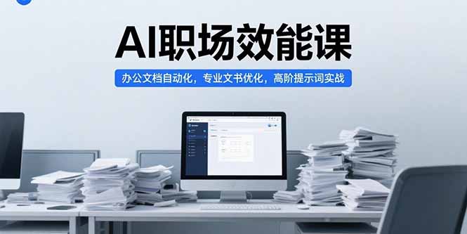 AI职场效能课，办公文档自动化，专业文书优化，高阶提示词实战优创云网-专注分享网络创业项目落地实操课程 – 全网首发_高质量创业项目输出优创云网