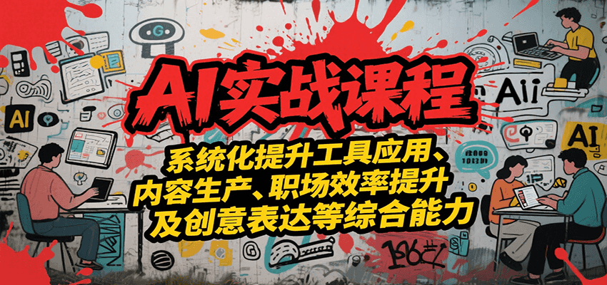 AI实战系统课程，提升工具应用、内容生产、职场效率提升及创意表达等综合能力优创云网-专注分享网络创业项目落地实操课程 – 全网首发_高质量创业项目输出优创云网