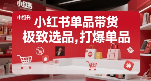 小红书单品带货，极致选品，打爆单品(更新)优创云网-专注分享网络创业项目落地实操课程 – 全网首发_高质量创业项目输出优创云网