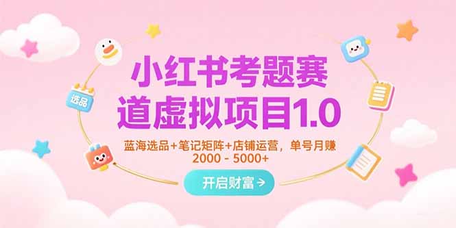 小红书考题赛道虚拟项目1.0，蓝海选品+笔记矩阵+店铺运营，单号月赚5000+优创云网-专注分享网络创业项目落地实操课程 – 全网首发_高质量创业项目输出优创云网