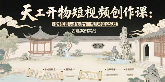 天工开物短视频创作课：插件配置与基础操作，场景动画全流程 古建案例实战优创云网-专注分享网络创业项目落地实操课程 – 全网首发_高质量创业项目输出优创云网