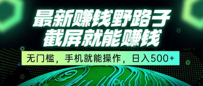最新野路子截屏就能挣钱，无门槛，手机就能操作，日入5张【揭秘】优创云网-专注分享网络创业项目落地实操课程 – 全网首发_高质量创业项目输出优创云网