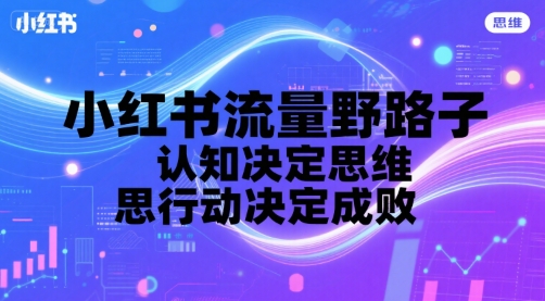 小红书流量野路子，认知决定思维，思维决定行动，行动决定成败优创云网-专注分享网络创业项目落地实操课程 – 全网首发_高质量创业项目输出优创云网