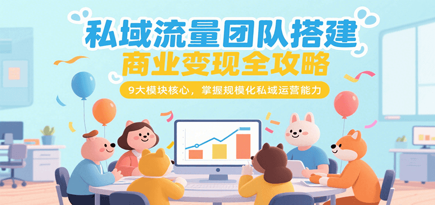 私域流量团队搭建商业变现全攻略，9大模块核心，掌握规模化私域运营能力优创云网-专注分享网络创业项目落地实操课程 – 全网首发_高质量创业项目输出优创云网