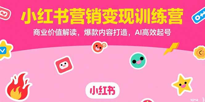 小红书营销变现训练营，商业价值解读，爆款内容打造，AI高效起号优创云网-专注分享网络创业项目落地实操课程 – 全网首发_高质量创业项目输出优创云网