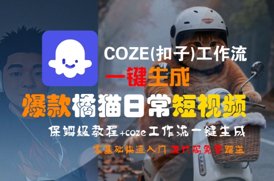 COZE(扣子)工作流一键生成爆款橘猫日常短视频，保姆级教程，零基础快速入门优创云网-专注分享网络创业项目落地实操课程 – 全网首发_高质量创业项目输出优创云网