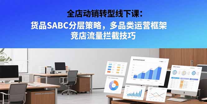 全店动销转型线下课：货品SABC分层策略，多品类运营框架 竞店流量拦截技巧优创云网-专注分享网络创业项目落地实操课程 – 全网首发_高质量创业项目输出优创云网