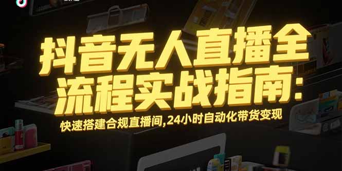 抖音无人直播全流程实战指南：快速搭建合规直播间，24小时自动化带货变现优创云网-专注分享网络创业项目落地实操课程 – 全网首发_高质量创业项目输出优创云网