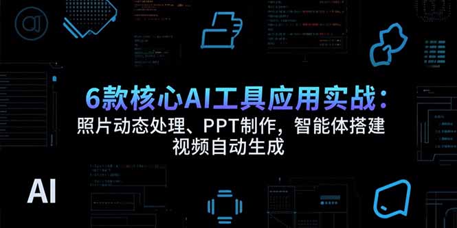 6款核心AI工具应用实战：照片动态处理、PPT制作，智能体搭建 视频自动生成优创云网-专注分享网络创业项目落地实操课程 – 全网首发_高质量创业项目输出优创云网