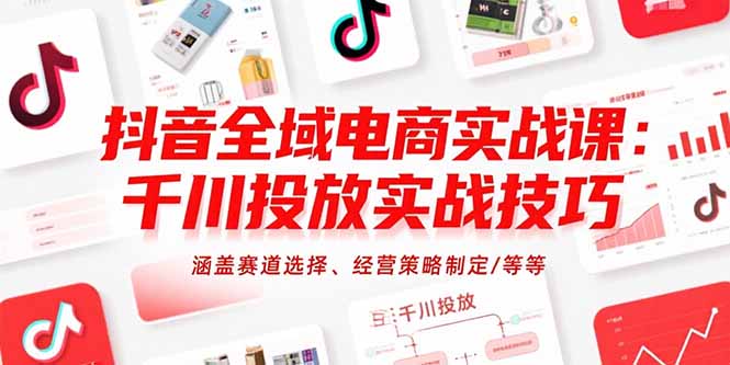 抖音全域电商实战课：千川投放实战技巧，涵盖赛道选择、经营策略制定/等等优创云网-专注分享网络创业项目落地实操课程 – 全网首发_高质量创业项目输出优创云网