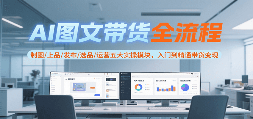 AI图文带货全流程，制图/上品/发布/选品/运营五大实操模块，入门到精通带货变现优创云网-专注分享网络创业项目落地实操课程 – 全网首发_高质量创业项目输出优创云网