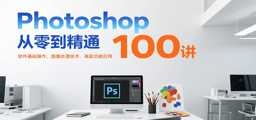 Photoshop从零到精通100讲：软件基础操作、图像处理技术、高级功能应用优创云网-专注分享网络创业项目落地实操课程 – 全网首发_高质量创业项目输出优创云网