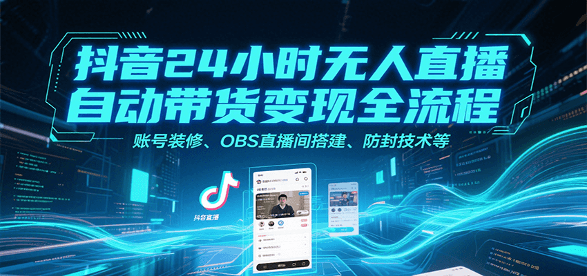 抖音24小时无人直播自动带货变现全流程，账号装修、OBS直播间搭建、防封技术等优创云网-专注分享网络创业项目落地实操课程 – 全网首发_高质量创业项目输出优创云网