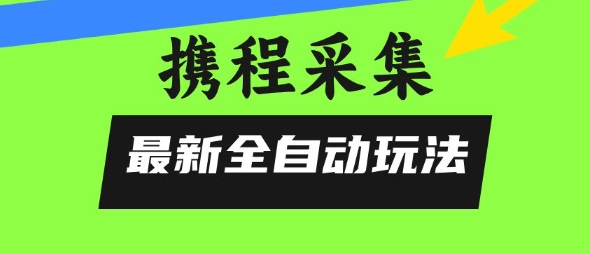 携程信息采集全自动玩法，0风控，无脑开干【揭秘】优创云网-专注分享网络创业项目落地实操课程 – 全网首发_高质量创业项目输出优创云网
