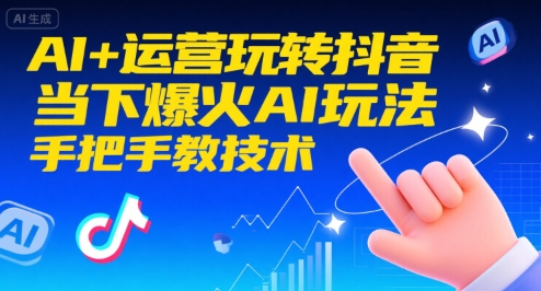 AI+运营玩转抖音，当下爆火AI玩法，手把手教技术优创云网-专注分享网络创业项目落地实操课程 – 全网首发_高质量创业项目输出优创云网