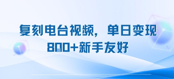 复刻电台视频，单日变现8张+新手友好，长期可做优创云网-专注分享网络创业项目落地实操课程 – 全网首发_高质量创业项目输出优创云网