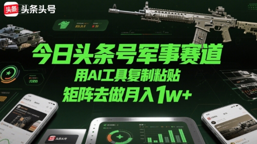 今日头条号军事赛道，用AI工具复制粘贴，矩阵去做月入1w+优创云网-专注分享网络创业项目落地实操课程 – 全网首发_高质量创业项目输出优创云网