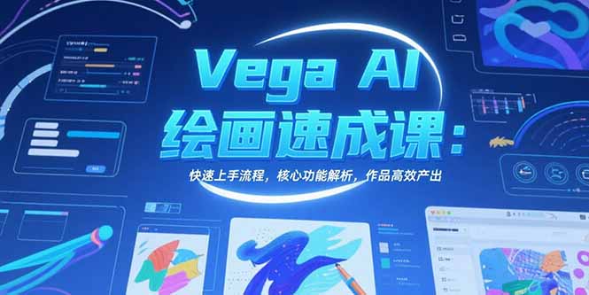 Vega AI绘画速成课：快速上手流程，核心功能解析，作品高效产出优创云网-专注分享网络创业项目落地实操课程 – 全网首发_高质量创业项目输出优创云网