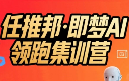 任推邦·即梦AI领跑集训营，低粉号冷启动，单条视频变现1.2W实操优创云网-专注分享网络创业项目落地实操课程 – 全网首发_高质量创业项目输出优创云网