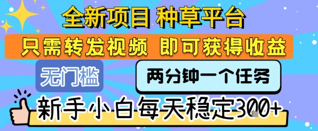 全新项目 种草平台 只需要转发任务视频 即可获得收益 新手小白每天稳定3张+【揭秘】优创云网-专注分享网络创业项目落地实操课程 – 全网首发_高质量创业项目输出优创云网