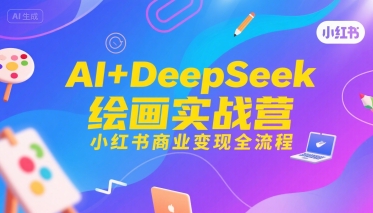 AI+DeepSeek绘画实战营，小红书商业变现全流程优创云网-专注分享网络创业项目落地实操课程 – 全网首发_高质量创业项目输出优创云网
