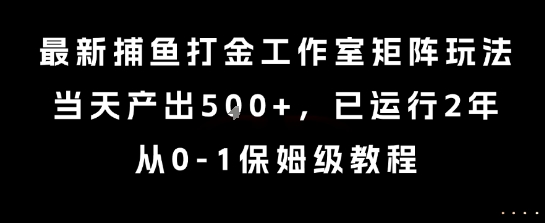 最新捕鱼打金工作室矩阵玩法，当天产出5张+，已运行2年，从0-1保姆级教程【揭秘】优创云网-专注分享网络创业项目落地实操课程 – 全网首发_高质量创业项目输出优创云网