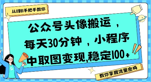公众号头像搬运，每天30分钟，小程序中取图变现稳定100+优创云网-专注分享网络创业项目落地实操课程 – 全网首发_高质量创业项目输出优创云网