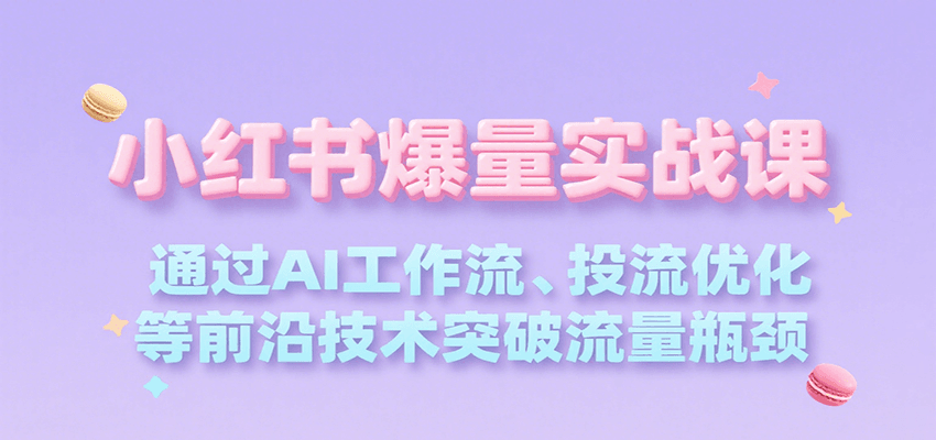 小红书爆量实战课，通过AI工作流、投流优化等前沿技术突破流量瓶颈优创云网-专注分享网络创业项目落地实操课程 – 全网首发_高质量创业项目输出优创云网