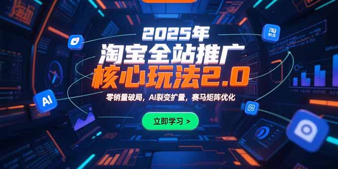 2025年淘宝全站推广核心玩法2.0：零销量破局，AI裂变扩量，赛马矩阵优化优创云网-专注分享网络创业项目落地实操课程 – 全网首发_高质量创业项目输出优创云网