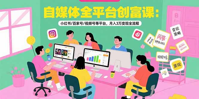 自媒体全平台创富课：小红书/百家号/视频号等平台，月入3万变现全流程优创云网-专注分享网络创业项目落地实操课程 – 全网首发_高质量创业项目输出优创云网